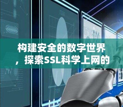 构建安全的数字世界,探索SSL科学上网的可能 构建安全的数字世界,探索SSL科学上网的可能