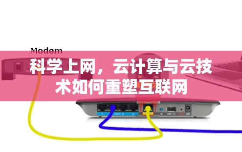 科学上网,云计算与云技术如何重塑互联网 科学上网,云计算与云技术如何重塑互联网
