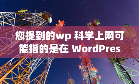 您提到的wp 科学上网可能指的是在 WordPress网站中使用科学计算工具进行在线计算和数据输入。以下是一些步骤和方法,帮助您在 WordPress网站中进行科学计算 您提到的wp 科学上网可能指的是在 WordPress网站中使用科学计算工具进行在线计算和数据输入。以下是一些步骤和方法,帮助您在 WordPress网站中进行科学计算