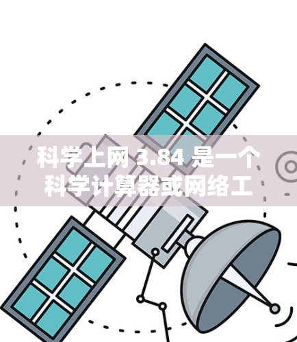 科学上网 3.84 是一个科学计算器或网络工具,提供多种计算模式和功能,包括基本算术、单位转换、科学计算等。以下是关于该工具的详细分析 科学上网 3.84 是一个科学计算器或网络工具,提供多种计算模式和功能,包括基本算术、单位转换、科学计算等。以下是关于该工具的详细分析