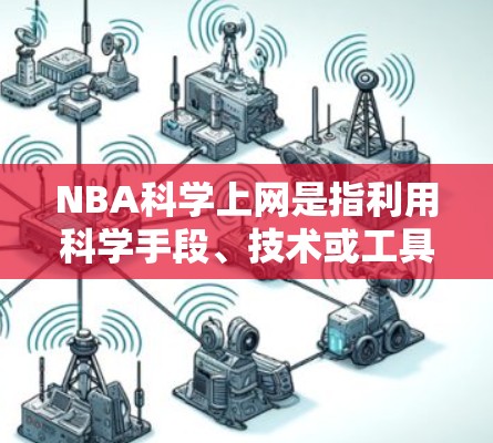 NBA科学上网是指利用科学手段、技术或工具来分析、模拟或记录NBA(美国职业篮球联赛)比赛。以下是NBA科学上网的相关信息 NBA科学上网是指利用科学手段、技术或工具来分析、模拟或记录NBA(美国职业篮球联赛)比赛。以下是NBA科学上网的相关信息