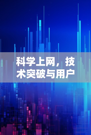 科学上网,技术突破与用户优化 科学上网,技术突破与用户优化