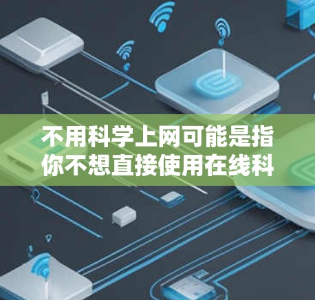 不用科学上网可能是指你不想直接使用在线科学工具,比如科学计算器、绘图软件、数据分析工具等,或者你想通过手动计算完成某些科学任务。以下是一些可能的解决方案 不用科学上网可能是指你不想直接使用在线科学工具,比如科学计算器、绘图软件、数据分析工具等,或者你想通过手动计算完成某些科学任务。以下是一些可能的解决方案