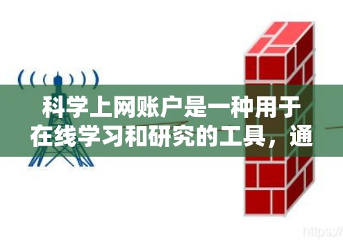 科学上网账户是一种用于在线学习和研究的工具,通常指的是用户可以在特定平台或软件中使用以获取知识、完成作业、参与讨论等目的。以下是对科学上网账户的详细介绍 科学上网账户是一种用于在线学习和研究的工具,通常指的是用户可以在特定平台或软件中使用以获取知识、完成作业、参与讨论等目的。以下是对科学上网账户的详细介绍
