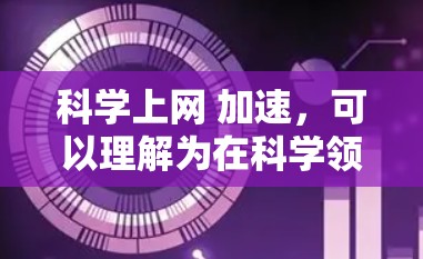 科学上网 加速,可以理解为在科学领域高效使用互联网的方法,以提高获取信息、完成任务的速度。以下是一些有效的方法和技巧 科学上网 加速,可以理解为在科学领域高效使用互联网的方法,以提高获取信息、完成任务的速度。以下是一些有效的方法和技巧