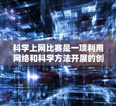 科学上网比赛是一项利用网络和科学方法开展的创新活动,旨在激发学术创新和实践能力。以下是对该比赛的详细介绍 科学上网比赛是一项利用网络和科学方法开展的创新活动,旨在激发学术创新和实践能力。以下是对该比赛的详细介绍