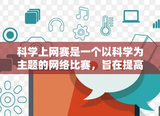 科学上网赛是一个以科学为主题的网络比赛,旨在提高学生的科研能力和创新能力。以下是对科学上网赛的详细分析和总结 科学上网赛是一个以科学为主题的网络比赛,旨在提高学生的科研能力和创新能力。以下是对科学上网赛的详细分析和总结