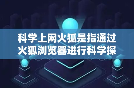 科学上网火狐是指通过火狐浏览器进行科学探索和学习的工具。以下是科学上网火狐的详细说明 科学上网火狐是指通过火狐浏览器进行科学探索和学习的工具。以下是科学上网火狐的详细说明