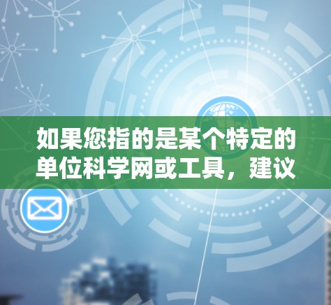 如果您指的是某个特定的单位科学网或工具,建议您提供更多上下文信息,以便我更好地帮助您。以下是一些常见的科学计算器和单位转换工具的链接,您可以选择性地访问 如果您指的是某个特定的单位科学网或工具,建议您提供更多上下文信息,以便我更好地帮助您。以下是一些常见的科学计算器和单位转换工具的链接,您可以选择性地访问