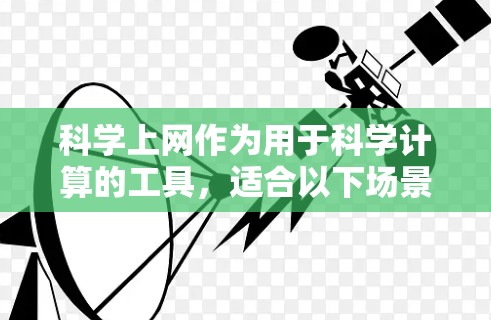 科学上网作为用于科学计算的工具,适合以下场景和用途 科学上网作为用于科学计算的工具,适合以下场景和用途