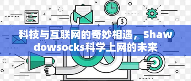 科技与互联网的奇妙相遇,Shawdowsocks科学上网的未来 科技与互联网的奇妙相遇,Shawdowsocks科学上网的未来