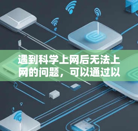 遇到科学上网后无法上网的问题，可以通过以下步骤逐步排查和解决问题