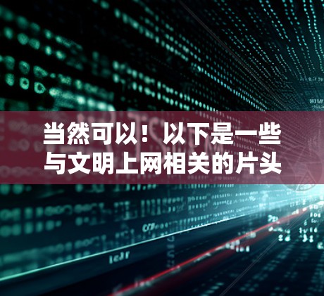 当然可以!以下是一些与文明上网相关的片头内容,既有创意又有教育意义 当然可以!以下是一些与文明上网相关的片头内容,既有创意又有教育意义