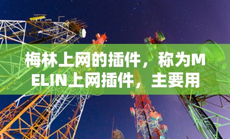 梅林上网的插件,称为MELIN上网插件,主要用于提供更流畅的上网体验。它可能的功能包括 梅林上网的插件,称为MELIN上网插件,主要用于提供更流畅的上网体验。它可能的功能包括