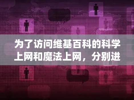 为了访问维基百科的科学上网和魔法上网,分别进入维基百科.org的两个页面,确保安装维基百科扩展插件后,可以有效地完成任务。以下是详细的步骤 为了访问维基百科的科学上网和魔法上网,分别进入维基百科.org的两个页面,确保安装维基百科扩展插件后,可以有效地完成任务。以下是详细的步骤