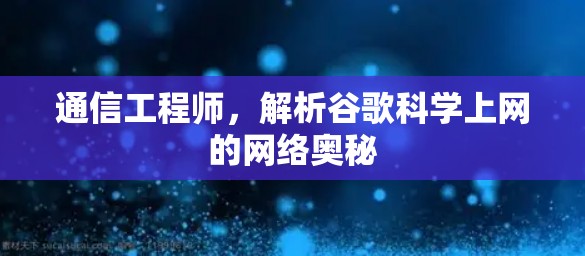 通信工程师,解析谷歌科学上网的网络奥秘 通信工程师,解析谷歌科学上网的网络奥秘