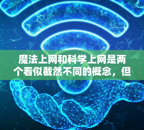魔法上网和科学上网是两个看似截然不同的概念，但它们之间确实有紧密的关联和相互影响。以下是它们的详细分析