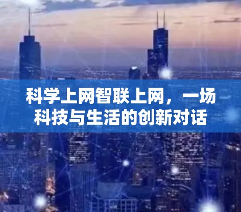 科学上网智联上网,一场科技与生活的创新对话 科学上网智联上网,一场科技与生活的创新对话