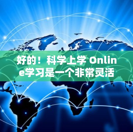 好的!科学上学 Online学习是一个非常灵活和高效的领域,适合各种学习需求。以下是一些常见的科学上学 Online学习工具和平台,供你参考 好的!科学上学 Online学习是一个非常灵活和高效的领域,适合各种学习需求。以下是一些常见的科学上学 Online学习工具和平台,供你参考