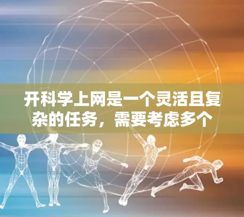 开科学上网是一个灵活且复杂的任务，需要考虑多个因素来确保安全、高效和适合自己的需求。以下是对如何开科学上网的详细指南