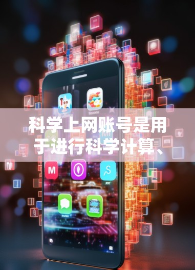 科学上网账号是用于进行科学计算、数学建模和数据分析等任务的专用账号。以下是一步步的指南,帮助你理解和使用科学上网账号 科学上网账号是用于进行科学计算、数学建模和数据分析等任务的专用账号。以下是一步步的指南,帮助你理解和使用科学上网账号