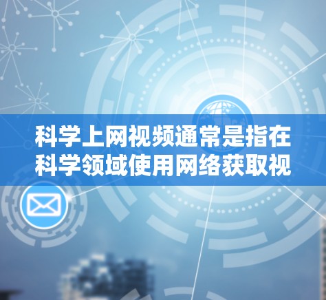 科学上网视频通常是指在科学领域使用网络获取视频资料或内容。以下是一些常见的资源和方法 科学上网视频通常是指在科学领域使用网络获取视频资料或内容。以下是一些常见的资源和方法
