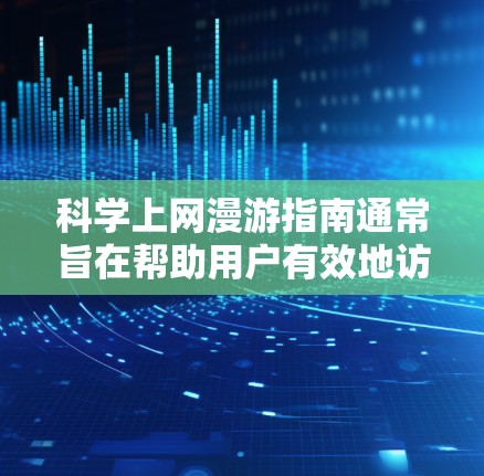 科学上网漫游指南通常旨在帮助用户有效地访问和利用科学网站(如学术期刊、科学论坛、实验平台等)以获取科学知识或进行研究。以下是一些科学上网的常用方法和技巧,供您参考 科学上网漫游指南通常旨在帮助用户有效地访问和利用科学网站(如学术期刊、科学论坛、实验平台等)以获取科学知识或进行研究。以下是一些科学上网的常用方法和技巧,供您参考