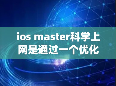 ios master科学上网是通过一个优化工具来提升ios系统性能和设备效率的工具。以下是其主要配置选项的详细说明 ios master科学上网是通过一个优化工具来提升ios系统性能和设备效率的工具。以下是其主要配置选项的详细说明
