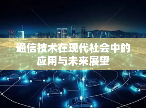 通信技术在现代社会中的应用与未来展望 通信技术在现代社会中的应用与未来展望