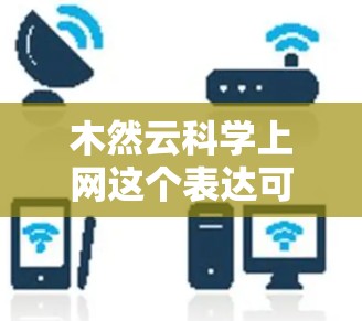 木然云科学上网这个表达可能是指使用木然云作为品牌或平台，用于进行科学计算或数据分析。如果木然云是一个特定的云服务品牌或平台，您可以在其官方网站或官方渠道获取相关信息