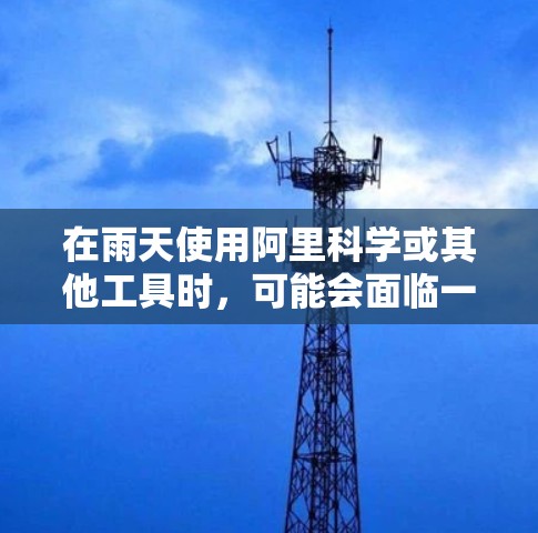 在雨天使用阿里科学或其他工具时,可能会面临一些特殊的情况,因此需要特别注意以下几点 在雨天使用阿里科学或其他工具时,可能会面临一些特殊的情况,因此需要特别注意以下几点