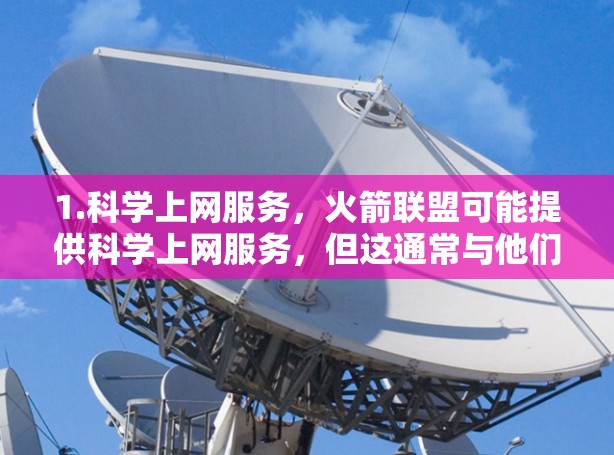1.科学上网服务,火箭联盟可能提供科学上网服务,但这通常与他们的篮球活动或官方会员有关。例如,某些联盟会通过会员或积分来提供科学上网功能,但这并不常见 1.科学上网服务,火箭联盟可能提供科学上网服务,但这通常与他们的篮球活动或官方会员有关。例如,某些联盟会通过会员或积分来提供科学上网功能,但这并不常见