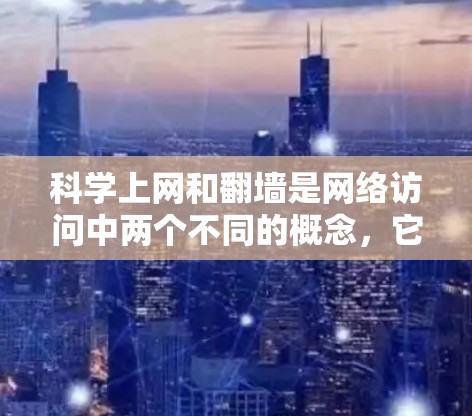 科学上网和翻墙是网络访问中两个不同的概念,它们在不同的网络架构和应用场景中发挥作用。以下是对这两个概念的详细分析和建议 科学上网和翻墙是网络访问中两个不同的概念,它们在不同的网络架构和应用场景中发挥作用。以下是对这两个概念的详细分析和建议