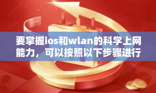 要掌握ios和wlan的科学上网能力,可以按照以下步骤进行学习和实践 要掌握ios和wlan的科学上网能力,可以按照以下步骤进行学习和实践