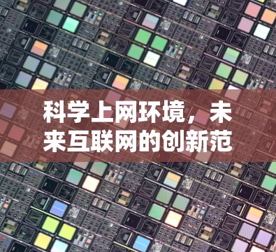 科学上网环境,未来互联网的创新范式 科学上网环境,未来互联网的创新范式
