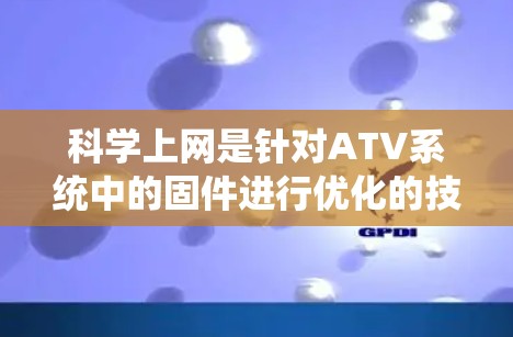 科学上网是针对ATV系统中的固件进行优化的技术,通过数据分析和算法来提高性能、减少能耗和提升可靠性。以下是关于科学上网在ATV固件中的应用的详细分析 科学上网是针对ATV系统中的固件进行优化的技术,通过数据分析和算法来提高性能、减少能耗和提升可靠性。以下是关于科学上网在ATV固件中的应用的详细分析