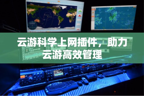 云游科学上网插件,助力云游高效管理 云游科学上网插件,助力云游高效管理