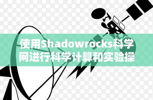 使用Shadowrocks科学网进行科学计算和实验操作，可以遵循以下步骤