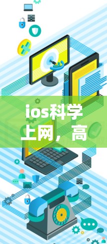 ios科学上网,高效便捷的通信之道 ios科学上网,高效便捷的通信之道