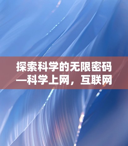 探索科学的无限密码—科学上网,互联网时代的智慧之门 探索科学的无限密码—科学上网,互联网时代的智慧之门