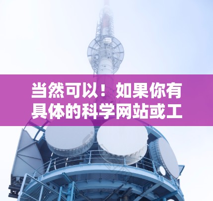 当然可以！如果你有具体的科学网站或工具需求，可以告诉我更多细节，我可以帮你进一步解答。例如