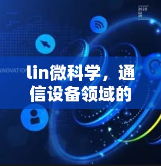 lin微科学,通信设备领域的技术领先者 lin微科学,通信设备领域的技术领先者