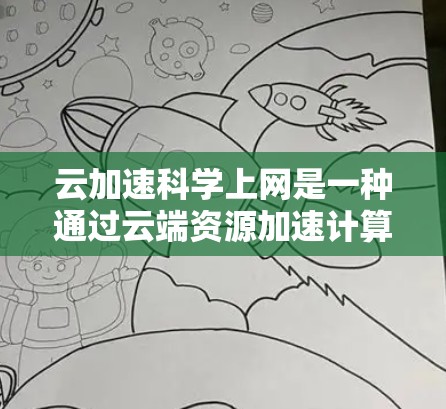 云加速科学上网是一种通过云端资源加速计算和数据处理的工具,旨在提升计算效率。以下是对该工具的详细分析 云加速科学上网是一种通过云端资源加速计算和数据处理的工具,旨在提升计算效率。以下是对该工具的详细分析