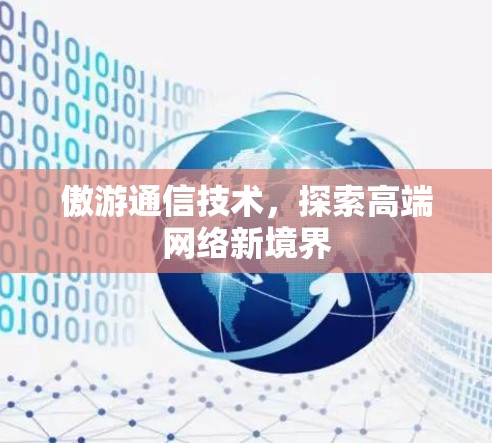 傲游通信技术,探索高端网络新境界 傲游通信技术,探索高端网络新境界