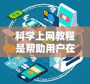科学上网教程是帮助用户在手机上访问科学计算工具和获取科学资源的指南。以下是一个结构化的总结，涵盖科学上网的基本步骤和选择建议