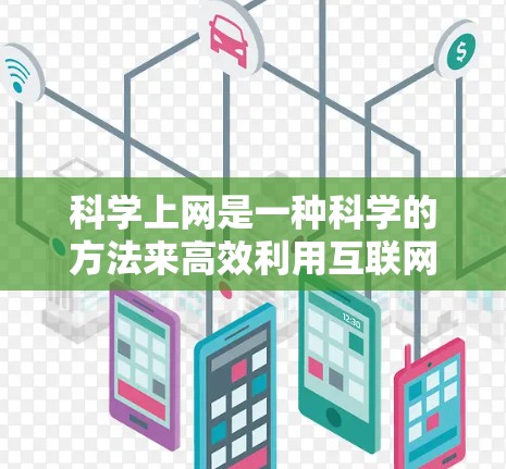 科学上网是一种科学的方法来高效利用互联网获取知识和信息。以下是一些科学上网的技巧和方法 科学上网是一种科学的方法来高效利用互联网获取知识和信息。以下是一些科学上网的技巧和方法