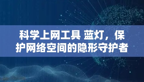 科学上网工具 蓝灯,保护网络空间的隐形守护者 科学上网工具 蓝灯,保护网络空间的隐形守护者