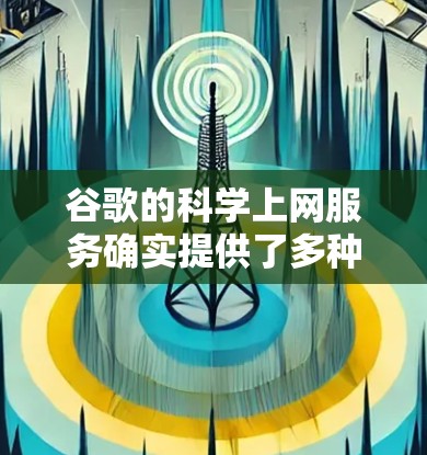 谷歌的科学上网服务确实提供了多种在线工具,帮助用户在科学研究和学习方面更加高效。以下是主要的功能和特点 谷歌的科学上网服务确实提供了多种在线工具,帮助用户在科学研究和学习方面更加高效。以下是主要的功能和特点