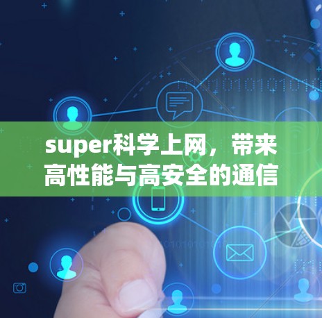 super科学上网,带来高性能与高安全的通信解决方案 super科学上网,带来高性能与高安全的通信解决方案