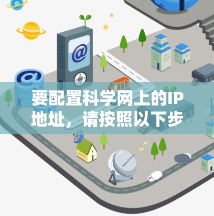 要配置科学网上的IP地址,请按照以下步骤操作 要配置科学网上的IP地址,请按照以下步骤操作